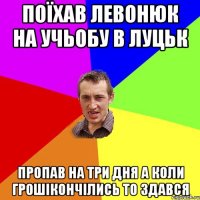 Поїхав Левонюк на учьобу в Луцьк Пропав на три дня А коли грошікончілись то здався