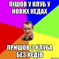 Пішов у клуб у нових кедах Пришов з клуба без кедів