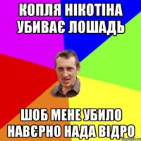 копля нікотіна убиває лошадь шоб мене убило навєрно нада відро