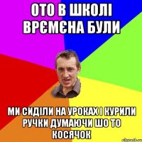 ото в школі врємєна були ми сиділи на уроках і курили ручки думаючи шо то косячок