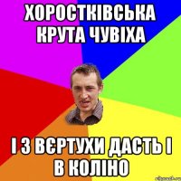 Хоростківська крута чувіха і з вєртухи дасть і в коліно