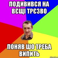 Подивився на вєщі трєзво Поняв шо треба випить