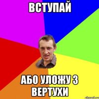 Вступай або уложу з вертухи