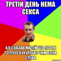 третiй день нема секса бо сказав малiй шо пiтух i то луче кукурікає чим вона спiва