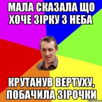 Мала сказала що хоче зірку з неба крутанув вертуху, побачила зірочки