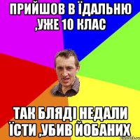 Прийшов в їдальню ,уже 10 клас так бляді недали їсти ,убив йобаних