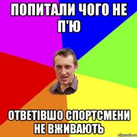 попитали чого не п'ю ответівшо спортсмени не вживають