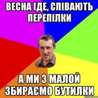 весна іде, співають перепілки а ми з малой збираємо бутилки