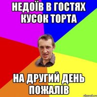 Недоїв В гостях кусок торта на другий день пожалів