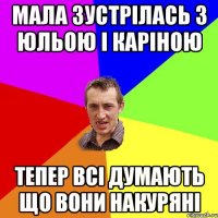 Мала зустрілась з Юльою і Каріною тепер всі думають що вони накуряні