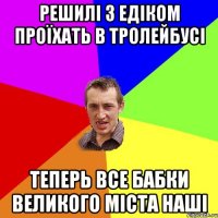 Решилі з Едіком проїхать в тролейбусі теперь все бабки великого міста наші