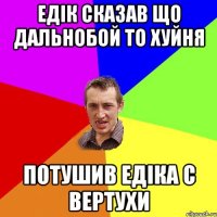 ЕДІК СКАЗАВ ЩО ДАЛЬНОБОЙ ТО ХУЙНЯ потушив Едіка с вертухи