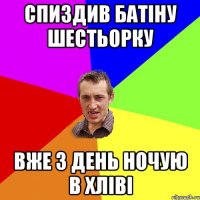 спиздив батіну шестьорку вже 3 день ночую в хліві