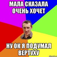 мала сказала очень хочет ну ок я подумал вертуху