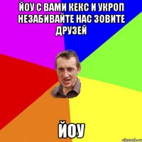 Йоу с вами Кекс и Укроп незабивайте нас зовите друзей йоу