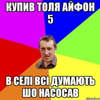 Купив Толя айфон 5 В селі всі думають шо насосав