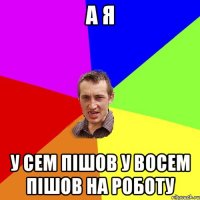 а я у сем пішов у восем пішов на роботу