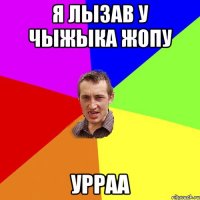 я лызав у чыжыка жопу урраа