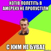 хотів полетіть в амереку не пропустіли с ким не бувае