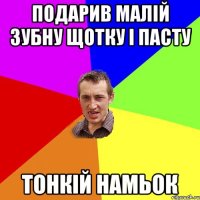 подарив малій зубну щотку і пасту тонкій намьок