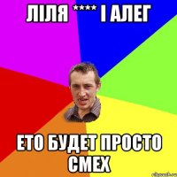 Ліля **** і алег ето будет просто смех