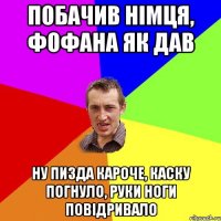 побачив німця, фофана як дав ну пизда кароче, каску погнуло, руки ноги повідривало