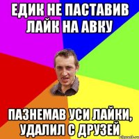 Едик не паставив лайк на авку пазнемав уси лайки, удалил с друзей