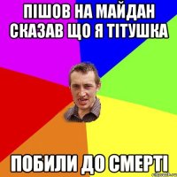 Пішов на майдан сказав що я ТІТУШКА ПОБИЛИ ДО СМЕРТІ