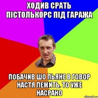 Ходив срать пістолькорс під гаража Побачив шо пьяне в говор Настя лежить. То уже насрано