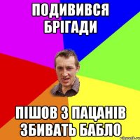 Подивився брігади пішов з пацанів збивать бабло