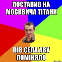 поставив на москвича тітани пів села аву поміняло