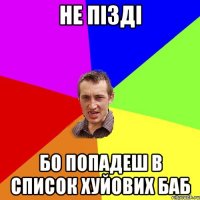 не пізді бо попадеш в список хуйових баб