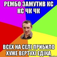 Рембо замутив Кс кс чк чк всех на селі прибило хуже вертухі едіка