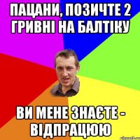 Пацани, позичте 2 гривні на Балтіку ви мене знаєте - відпрацюю