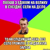 поїхав з едіком на велику в сусіднє сели на дєло то на слідуйщий день все село громіло із за два кіла заліза