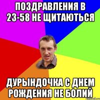 поздравления в 23-58 не щитаються дурындочка с днем рождения не болий