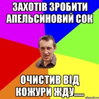 Захотів зробити апельсиновий сок очистив від кожури жду.....