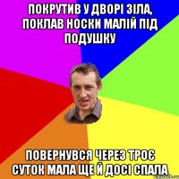 Покрутив у дворі зіла, поклав носки малій під подушку повернувся через троє суток мала ще й досі спала