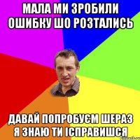 мала ми зробили ошибку шо розтались давай попробуєм шераз я знаю ти ісправишся