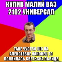 Купив малий ВАЗ 2102 универсал таке чуство шо на алексеевке наконец то появилась светьска львиця