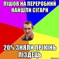 пішов на переробний найшли сігари 20% зняли прікінь піздець