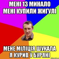 мені 13 минало мені купили жигулі мене міліція шукала я курив у буряні