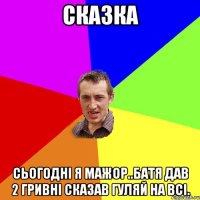 Сказка Сьогодні я мажор..Батя дав 2 гривні сказав гуляй на всі.