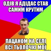 одів я адідас став самим крутим пацаном на селі всі тьолочкі мої