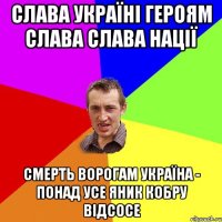 Слава Україні Героям Слава Слава Нації Смерть ворогам Україна - понад усе Яник кобру відсосе