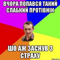 ВЧОРА ПОПАВСЯ ТАКИЙ СЛАБКИЙ ПРОТІВНІК ШО АЖ ЗАСНУВ З СТРАХУ