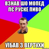 взнав шо мопед пє руске пиво уїбав з вертухи