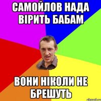 Самойлов нада вірить бабам вони ніколи не брешуть