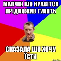 Малчік шо нравітся прідложив гулять сказала шо хочу їсти