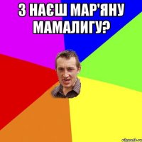 З наєш Мар'яну Мамалигу? 